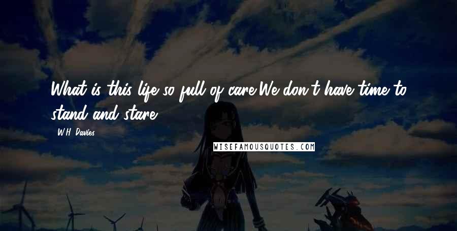 W.H. Davies Quotes: What is this life so full of care,We don't have time to stand and stare.