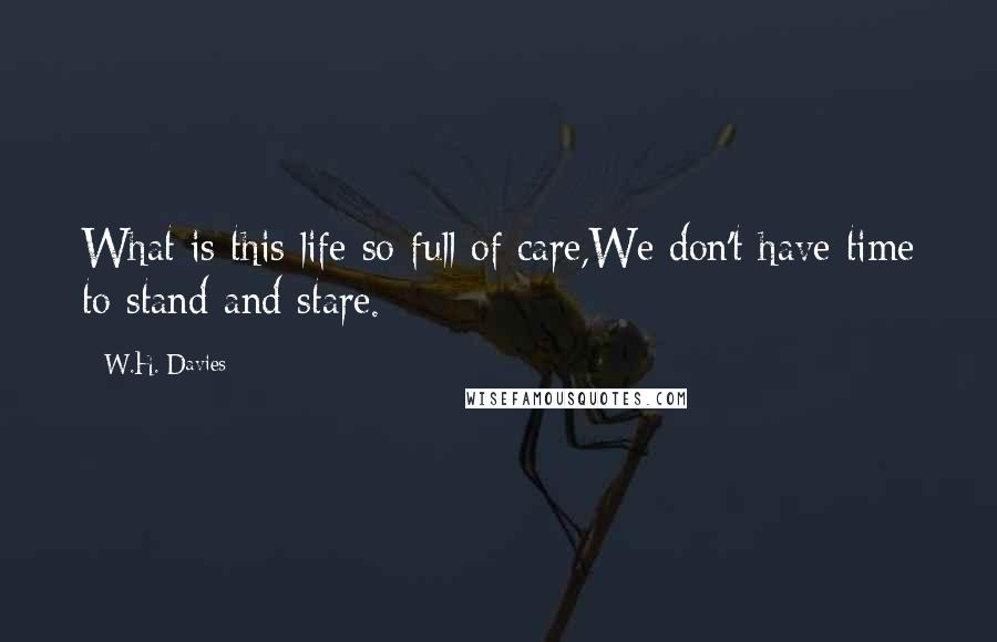 W.H. Davies Quotes: What is this life so full of care,We don't have time to stand and stare.