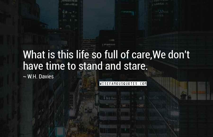 W.H. Davies Quotes: What is this life so full of care,We don't have time to stand and stare.