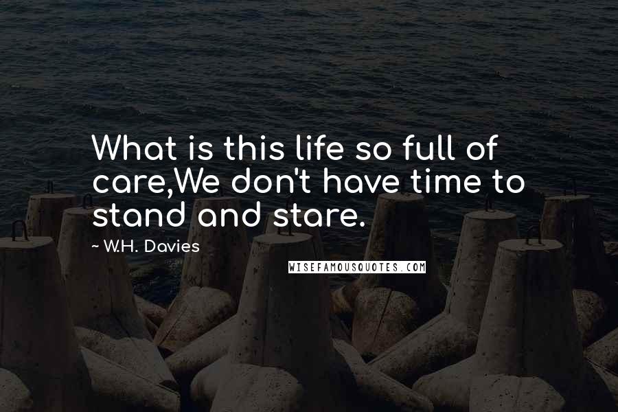 W.H. Davies Quotes: What is this life so full of care,We don't have time to stand and stare.