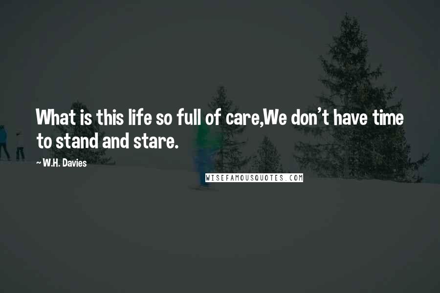 W.H. Davies Quotes: What is this life so full of care,We don't have time to stand and stare.