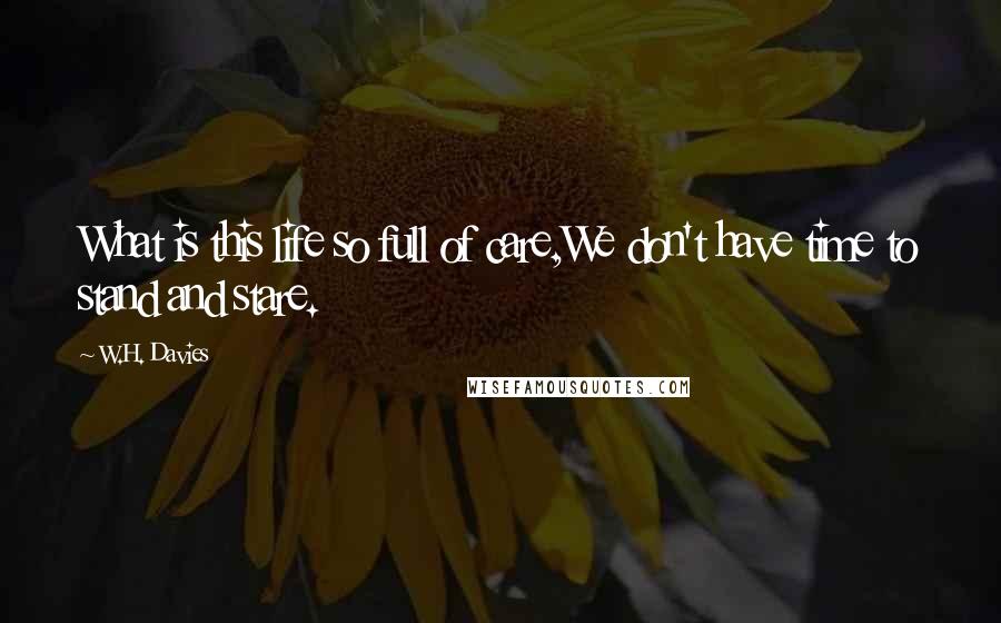 W.H. Davies Quotes: What is this life so full of care,We don't have time to stand and stare.