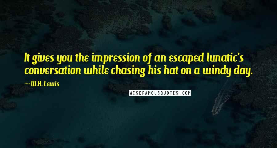 W.H. Lewis Quotes: It gives you the impression of an escaped lunatic's conversation while chasing his hat on a windy day.