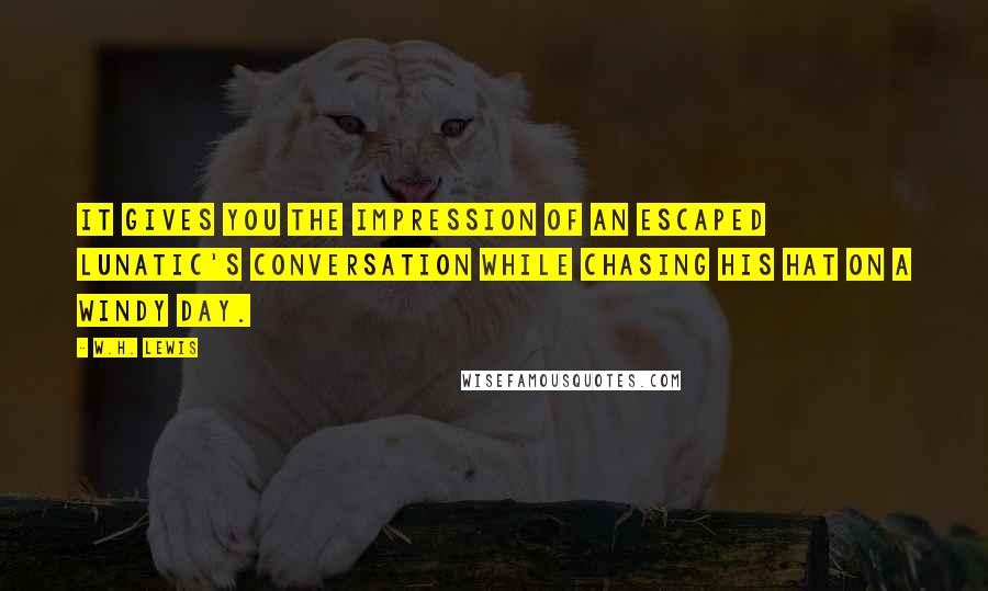 W.H. Lewis Quotes: It gives you the impression of an escaped lunatic's conversation while chasing his hat on a windy day.