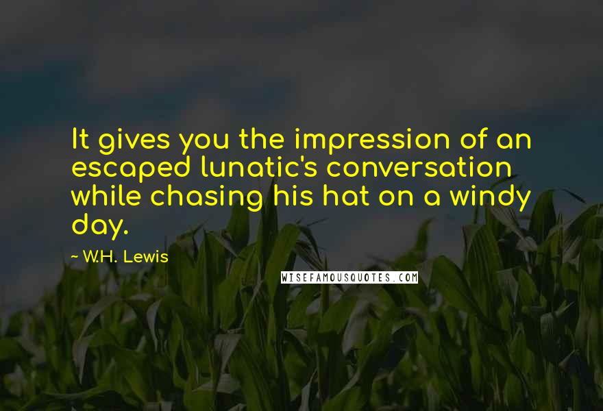 W.H. Lewis Quotes: It gives you the impression of an escaped lunatic's conversation while chasing his hat on a windy day.