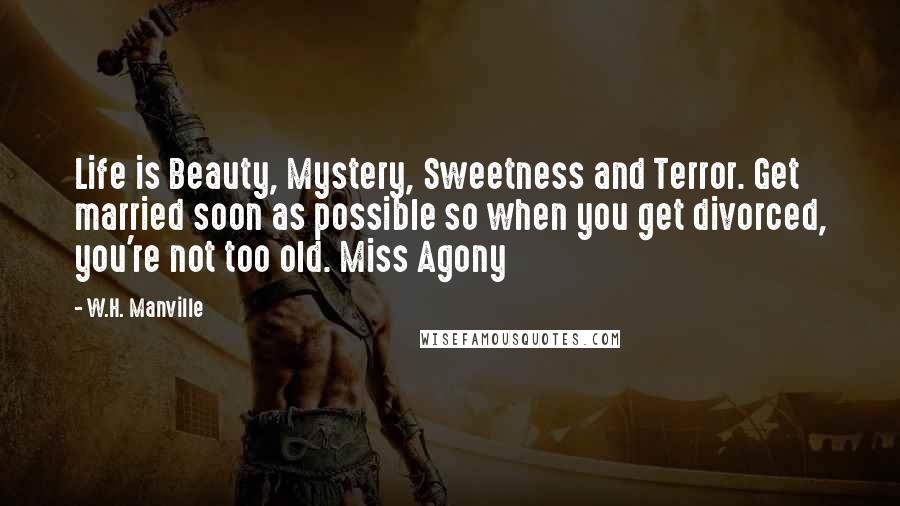 W.H. Manville Quotes: Life is Beauty, Mystery, Sweetness and Terror. Get married soon as possible so when you get divorced, you're not too old. Miss Agony