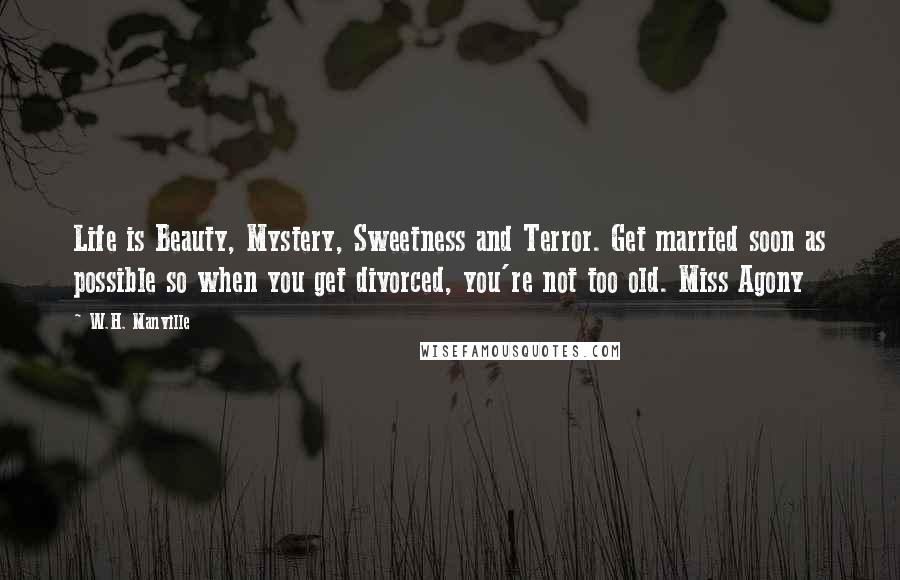 W.H. Manville Quotes: Life is Beauty, Mystery, Sweetness and Terror. Get married soon as possible so when you get divorced, you're not too old. Miss Agony