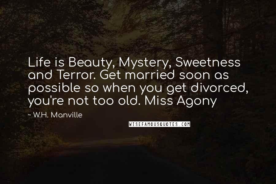W.H. Manville Quotes: Life is Beauty, Mystery, Sweetness and Terror. Get married soon as possible so when you get divorced, you're not too old. Miss Agony
