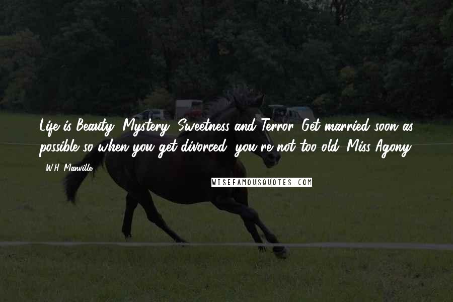 W.H. Manville Quotes: Life is Beauty, Mystery, Sweetness and Terror. Get married soon as possible so when you get divorced, you're not too old. Miss Agony