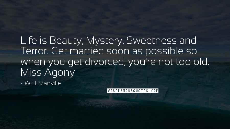 W.H. Manville Quotes: Life is Beauty, Mystery, Sweetness and Terror. Get married soon as possible so when you get divorced, you're not too old. Miss Agony