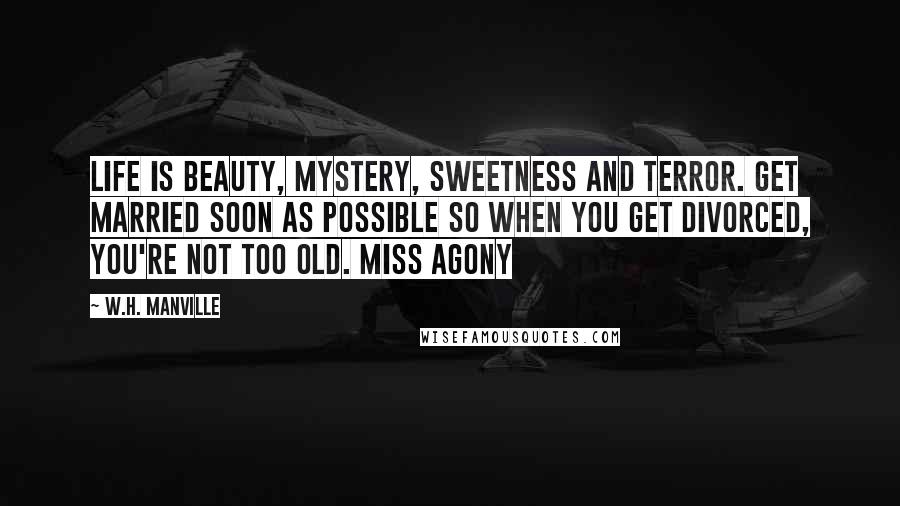 W.H. Manville Quotes: Life is Beauty, Mystery, Sweetness and Terror. Get married soon as possible so when you get divorced, you're not too old. Miss Agony