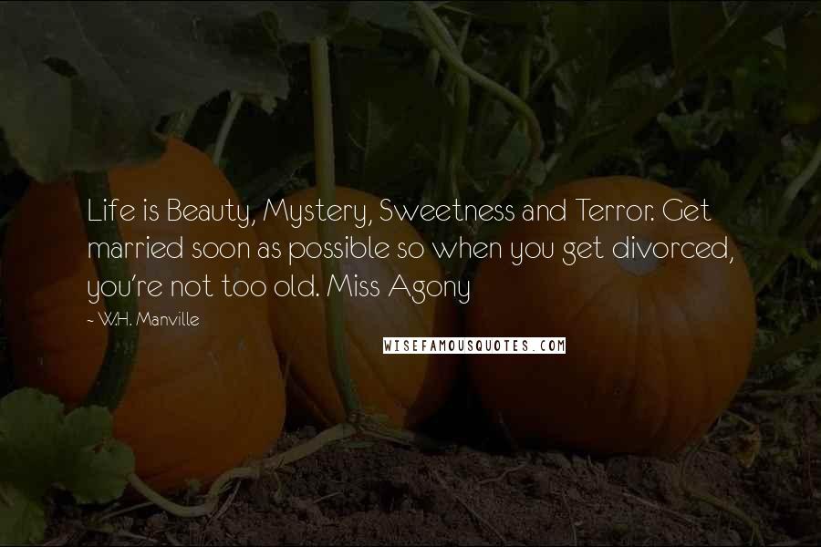 W.H. Manville Quotes: Life is Beauty, Mystery, Sweetness and Terror. Get married soon as possible so when you get divorced, you're not too old. Miss Agony