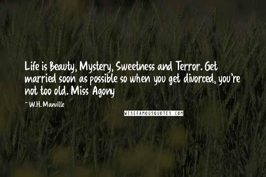 W.H. Manville Quotes: Life is Beauty, Mystery, Sweetness and Terror. Get married soon as possible so when you get divorced, you're not too old. Miss Agony