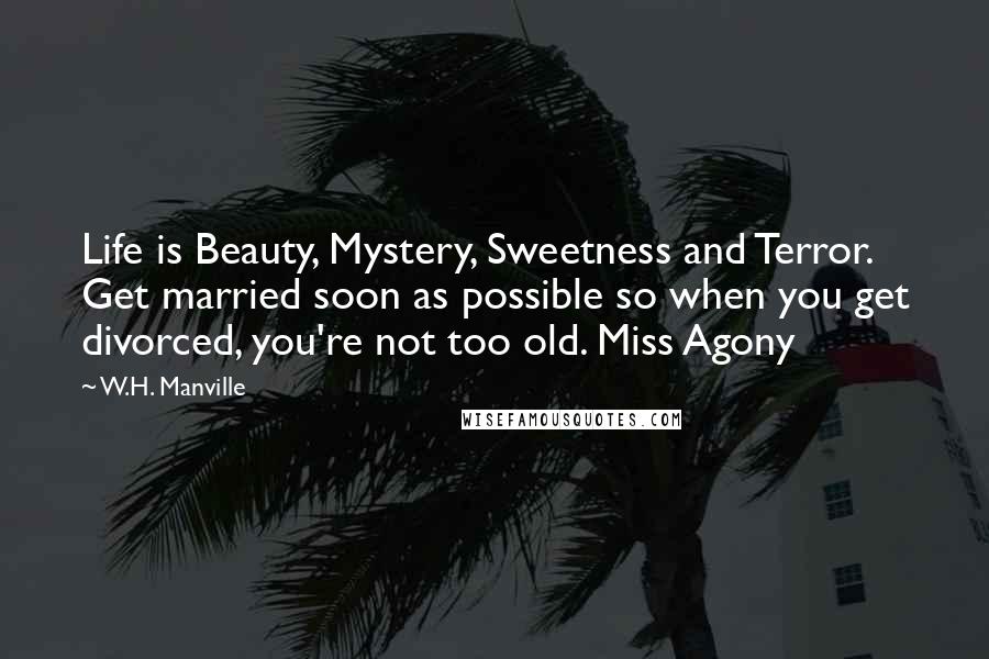 W.H. Manville Quotes: Life is Beauty, Mystery, Sweetness and Terror. Get married soon as possible so when you get divorced, you're not too old. Miss Agony