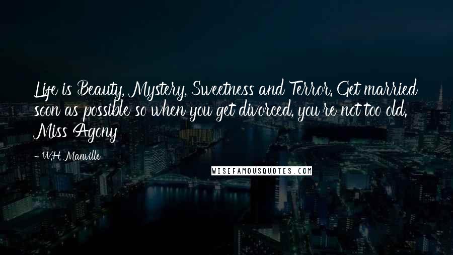 W.H. Manville Quotes: Life is Beauty, Mystery, Sweetness and Terror. Get married soon as possible so when you get divorced, you're not too old. Miss Agony