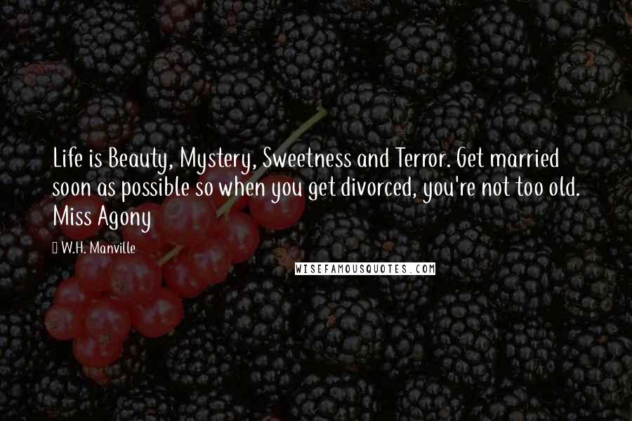 W.H. Manville Quotes: Life is Beauty, Mystery, Sweetness and Terror. Get married soon as possible so when you get divorced, you're not too old. Miss Agony