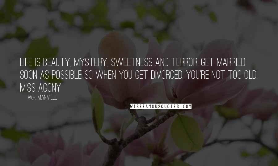 W.H. Manville Quotes: Life is Beauty, Mystery, Sweetness and Terror. Get married soon as possible so when you get divorced, you're not too old. Miss Agony