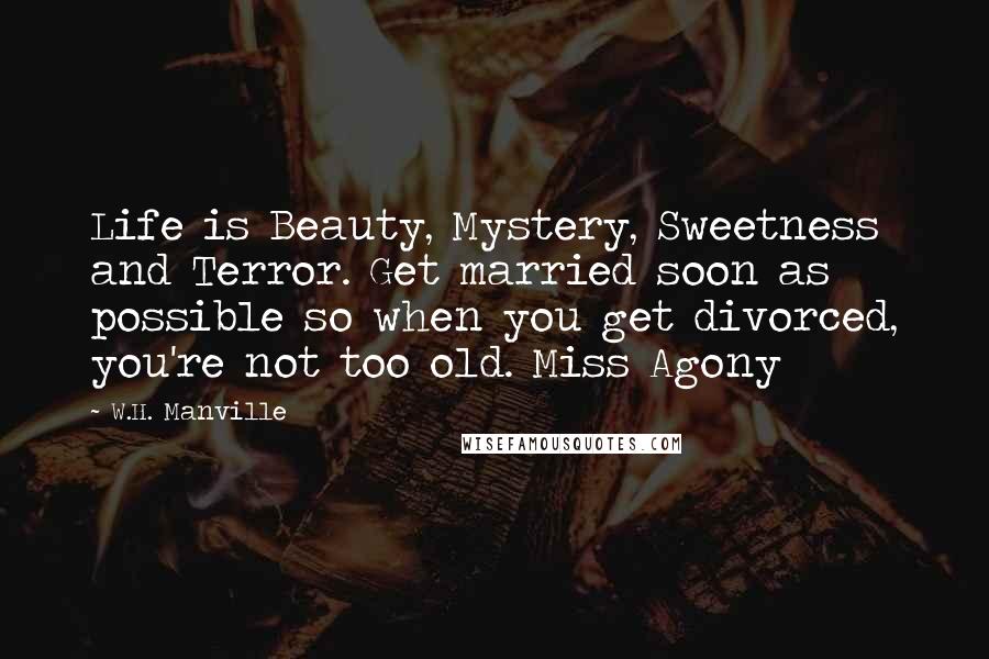 W.H. Manville Quotes: Life is Beauty, Mystery, Sweetness and Terror. Get married soon as possible so when you get divorced, you're not too old. Miss Agony