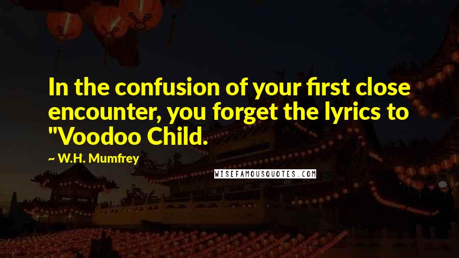 W.H. Mumfrey Quotes: In the confusion of your first close encounter, you forget the lyrics to "Voodoo Child.