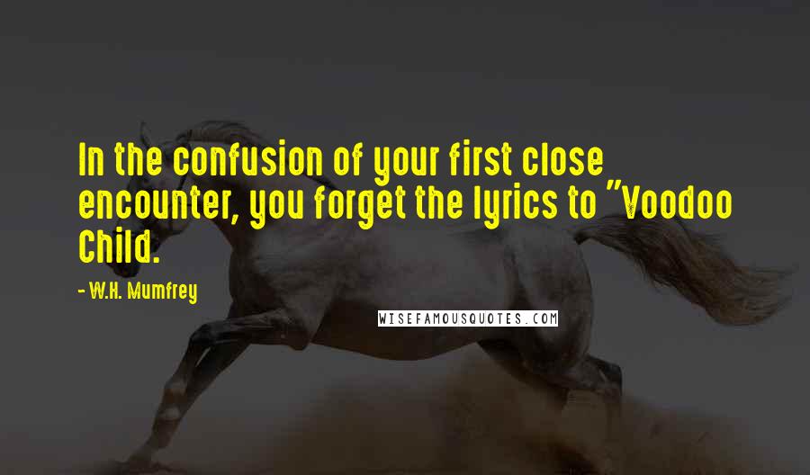 W.H. Mumfrey Quotes: In the confusion of your first close encounter, you forget the lyrics to "Voodoo Child.