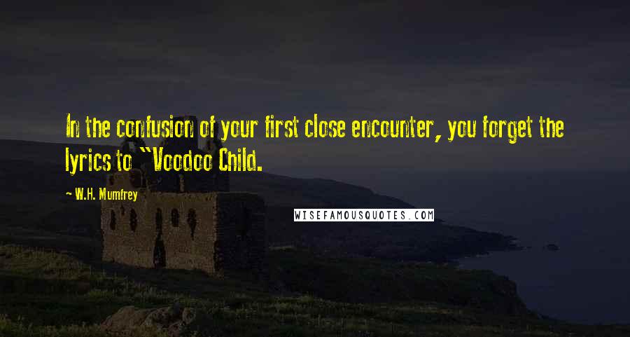 W.H. Mumfrey Quotes: In the confusion of your first close encounter, you forget the lyrics to "Voodoo Child.