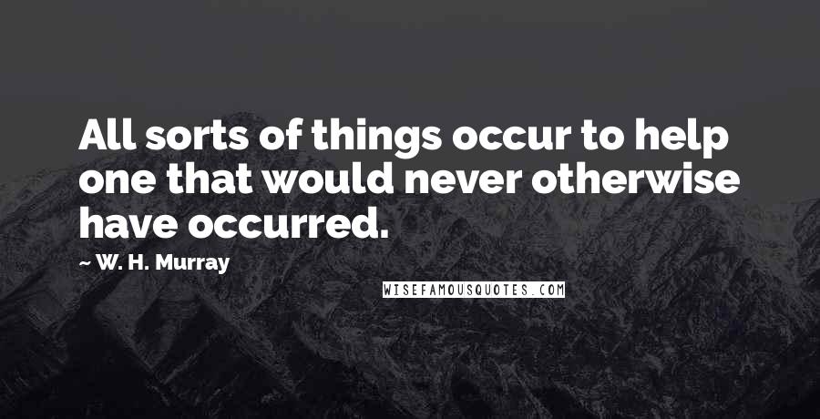 W. H. Murray Quotes: All sorts of things occur to help one that would never otherwise have occurred.