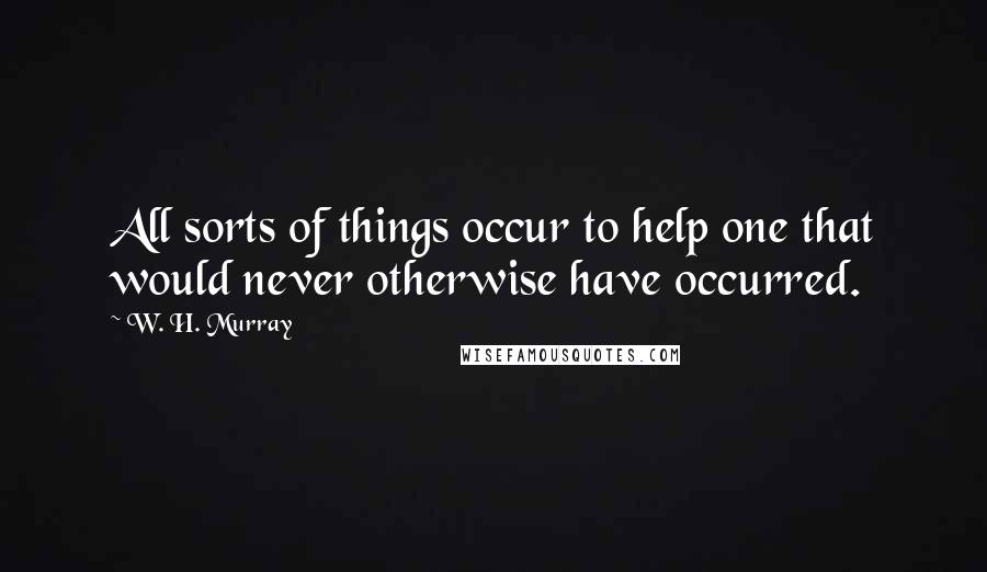 W. H. Murray Quotes: All sorts of things occur to help one that would never otherwise have occurred.