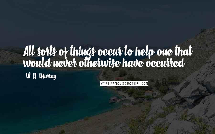 W. H. Murray Quotes: All sorts of things occur to help one that would never otherwise have occurred.