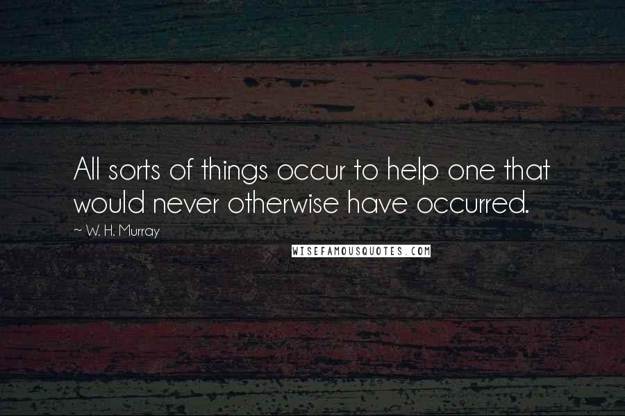 W. H. Murray Quotes: All sorts of things occur to help one that would never otherwise have occurred.