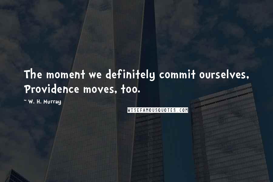 W. H. Murray Quotes: The moment we definitely commit ourselves, Providence moves, too.