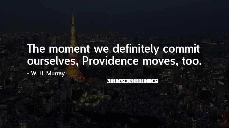 W. H. Murray Quotes: The moment we definitely commit ourselves, Providence moves, too.