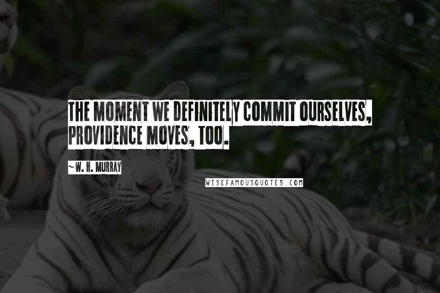 W. H. Murray Quotes: The moment we definitely commit ourselves, Providence moves, too.