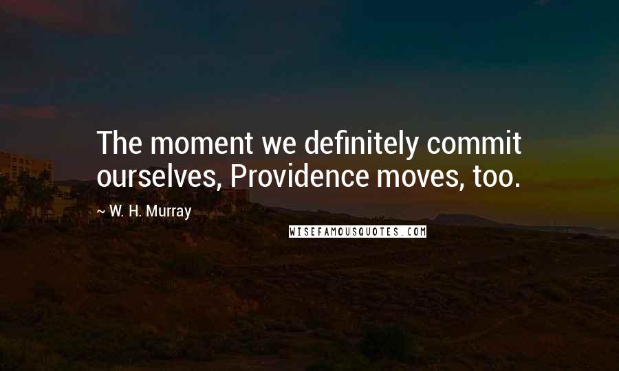 W. H. Murray Quotes: The moment we definitely commit ourselves, Providence moves, too.