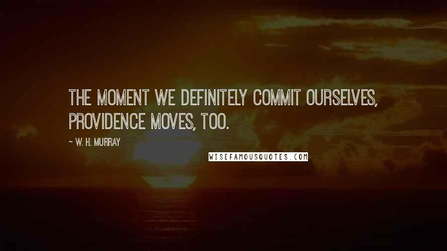 W. H. Murray Quotes: The moment we definitely commit ourselves, Providence moves, too.