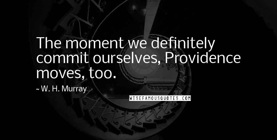 W. H. Murray Quotes: The moment we definitely commit ourselves, Providence moves, too.