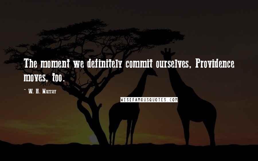 W. H. Murray Quotes: The moment we definitely commit ourselves, Providence moves, too.