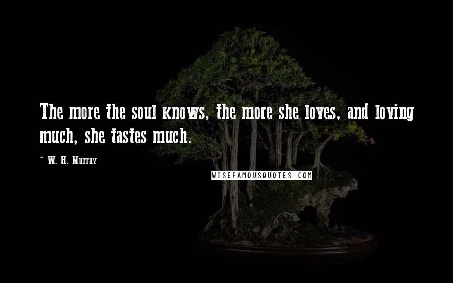 W. H. Murray Quotes: The more the soul knows, the more she loves, and loving much, she tastes much.