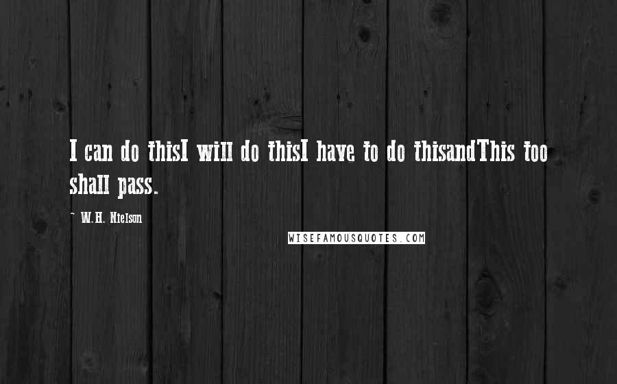 W.H. Nielson Quotes: I can do thisI will do thisI have to do thisandThis too shall pass.
