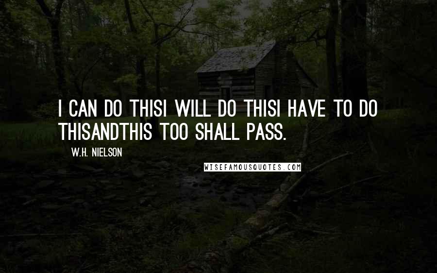 W.H. Nielson Quotes: I can do thisI will do thisI have to do thisandThis too shall pass.