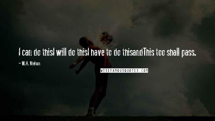 W.H. Nielson Quotes: I can do thisI will do thisI have to do thisandThis too shall pass.