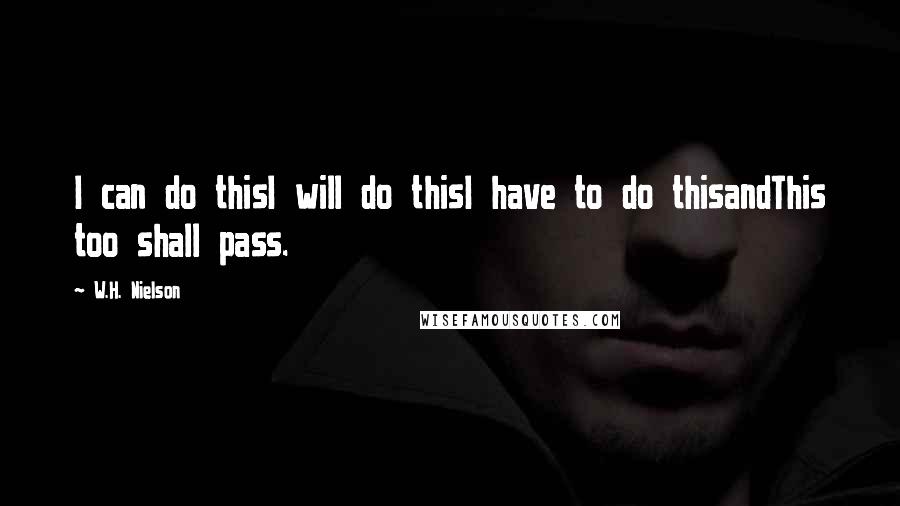 W.H. Nielson Quotes: I can do thisI will do thisI have to do thisandThis too shall pass.