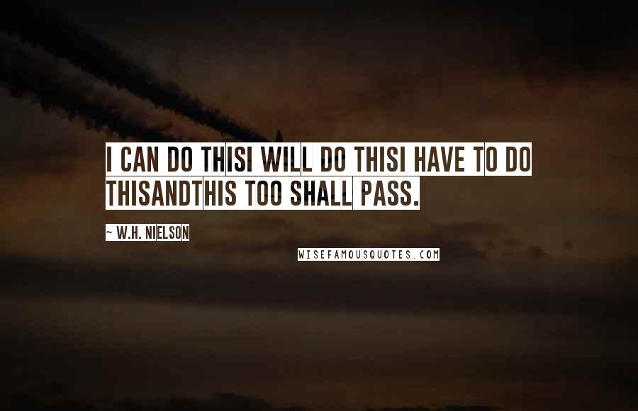 W.H. Nielson Quotes: I can do thisI will do thisI have to do thisandThis too shall pass.