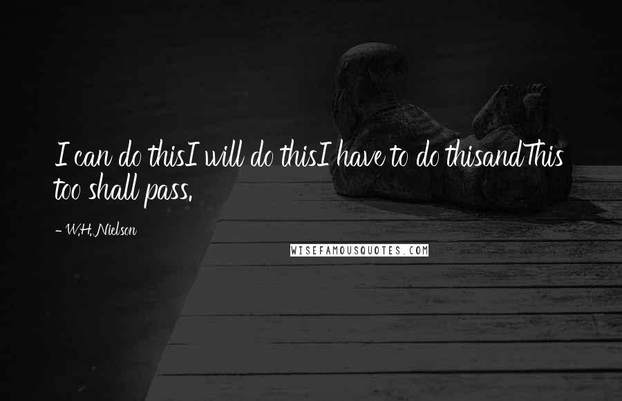 W.H. Nielson Quotes: I can do thisI will do thisI have to do thisandThis too shall pass.