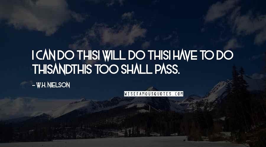 W.H. Nielson Quotes: I can do thisI will do thisI have to do thisandThis too shall pass.