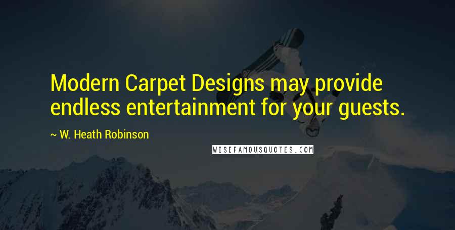 W. Heath Robinson Quotes: Modern Carpet Designs may provide endless entertainment for your guests.