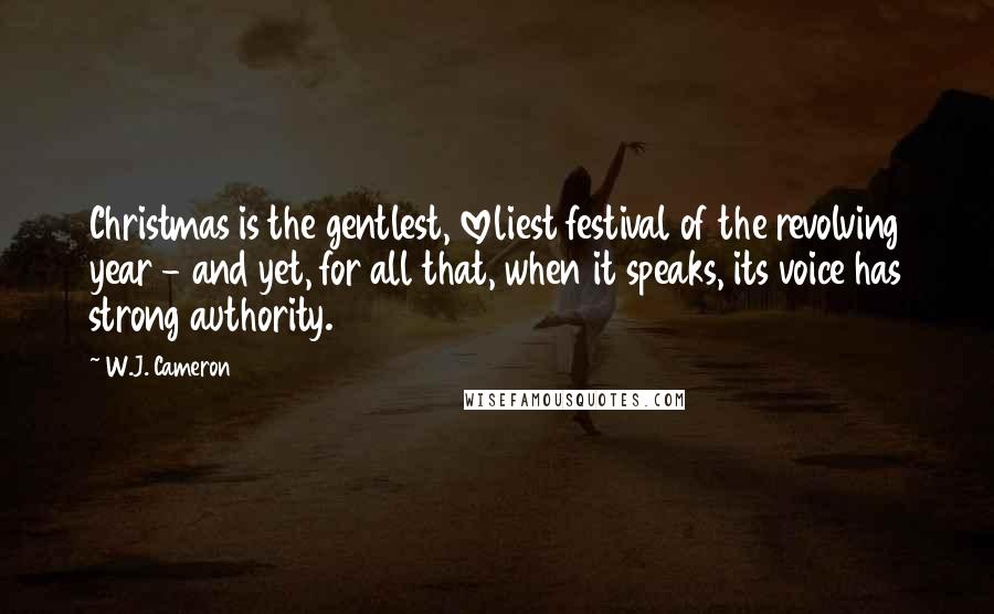 W.J. Cameron Quotes: Christmas is the gentlest, loveliest festival of the revolving year - and yet, for all that, when it speaks, its voice has strong authority.