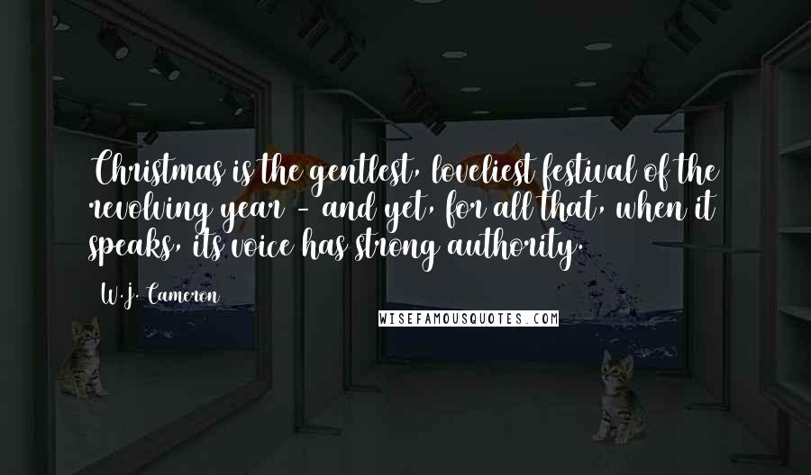 W.J. Cameron Quotes: Christmas is the gentlest, loveliest festival of the revolving year - and yet, for all that, when it speaks, its voice has strong authority.
