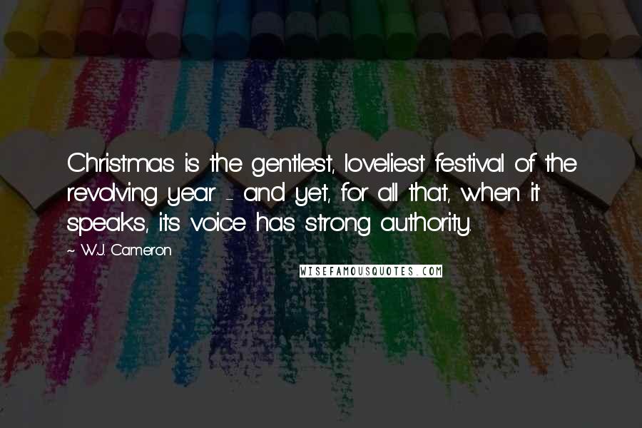 W.J. Cameron Quotes: Christmas is the gentlest, loveliest festival of the revolving year - and yet, for all that, when it speaks, its voice has strong authority.