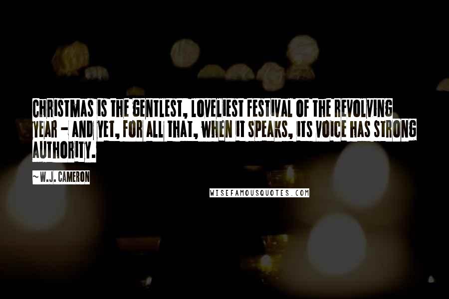 W.J. Cameron Quotes: Christmas is the gentlest, loveliest festival of the revolving year - and yet, for all that, when it speaks, its voice has strong authority.