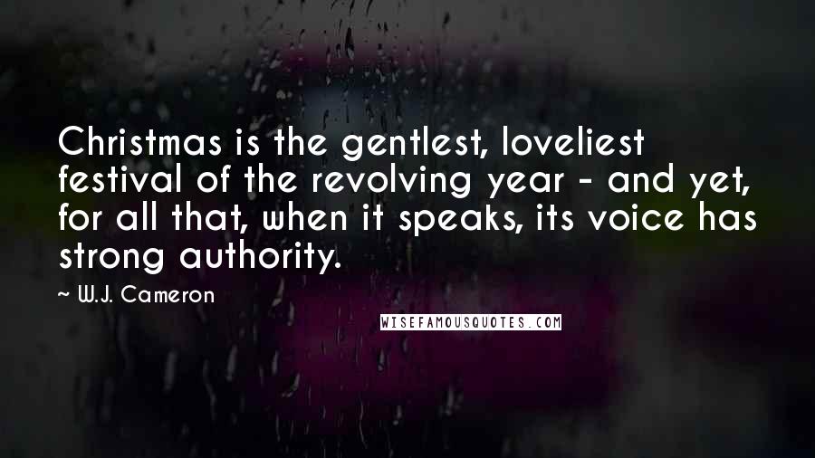 W.J. Cameron Quotes: Christmas is the gentlest, loveliest festival of the revolving year - and yet, for all that, when it speaks, its voice has strong authority.